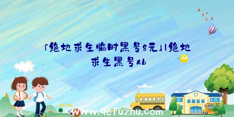 「绝地求生临时黑号8元」|绝地求生黑号xb